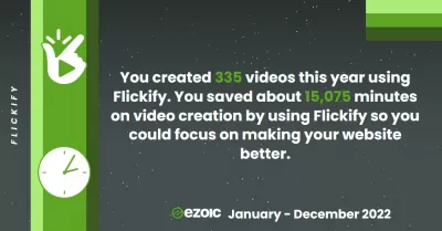 Nos faits saillants Ezoic du 1er janvier 2022 au 31 décembre 2022 : Flickify - Nous avons créé 335 vidéos cette année en utilisant Flickify. Nous avons économisé environ 15 075 minutes sur la création vidéo en utilisant Flickify afin que nous puissions nous concentrer sur l'amélioration de nos sites Web.